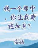 我一个郎中，你让我黄袍加身？小说全文免费阅读