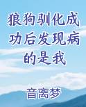 狼狗驯化成功后发现病的是我