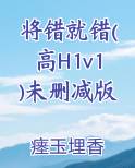 将错就错(高H1v1)未删减版