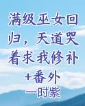 满级巫女回归，天道哭着求我修补+番外